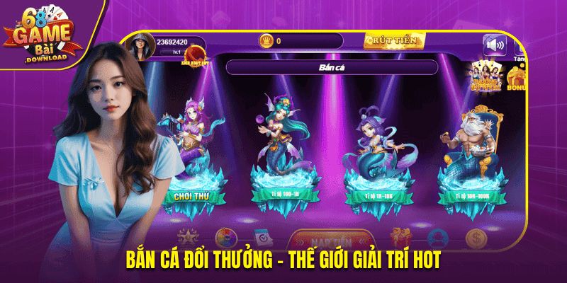 Bắn cá đổi thưởng - Thế giới giải trí Hot