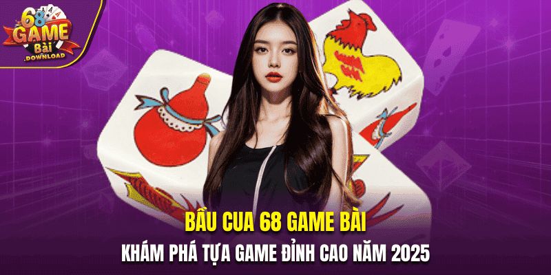 Bầu Cua 68 Game Bài - Khám Phá Tựa Game Đỉnh Cao Năm 2025