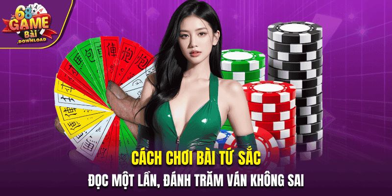 Cách Chơi Bài Tứ Sắc - Đọc Một Lần, Đánh Trăm Ván Không Sai
