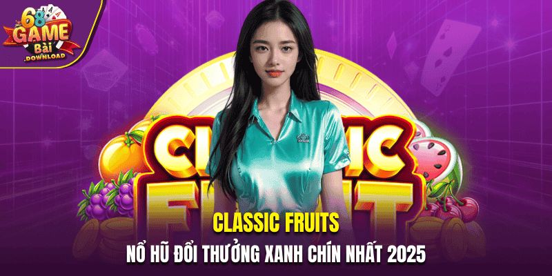 Classic Fruits - Nổ Hũ Đổi Thưởng Xanh Chín Nhất 2025