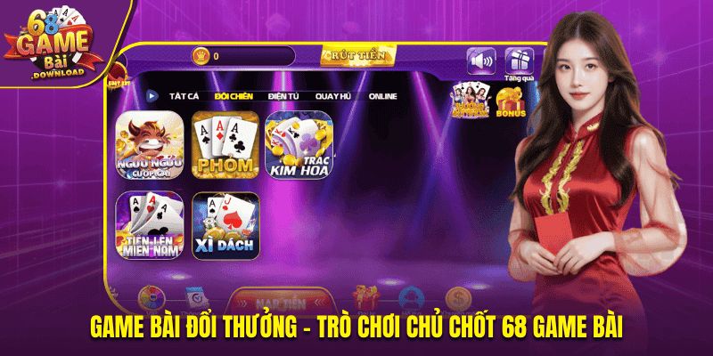 Game bài đổi thưởng - Trò chơi chủ chốt 68 game bài
