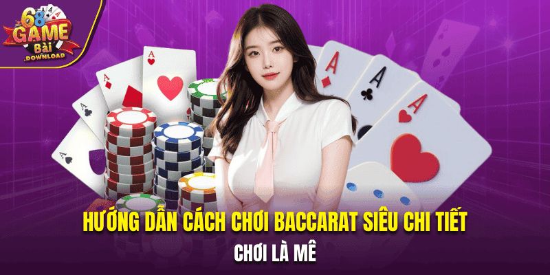 Hướng Dẫn Cách Chơi Baccarat Siêu Chi Tiết - Chơi Là Mê