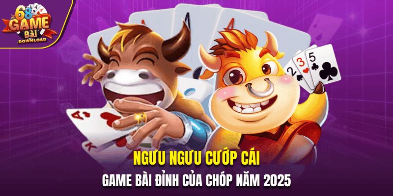 Ngưu Ngưu Cướp Cái - Game bài đỉnh của chóp năm 2025