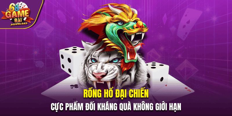 Rồng Hổ Đại Chiến – Cực Phẩm Đối Kháng Quà Không Giới Hạn