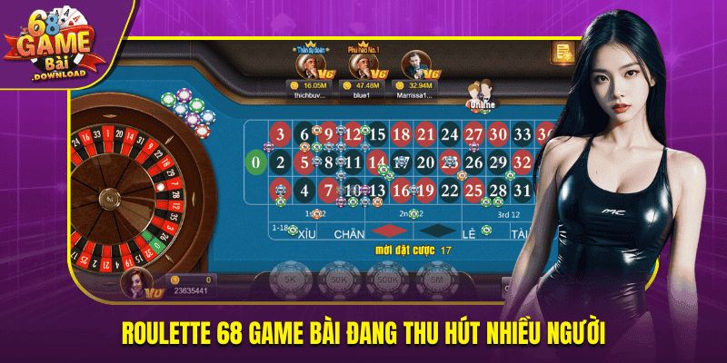 Roulette 68 Game Bài đang thu hút nhiều người