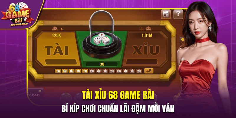 Tài Xỉu 68 Game Bài – Bí Kíp Chơi Chuẩn Lãi Đậm Mỗi Ván