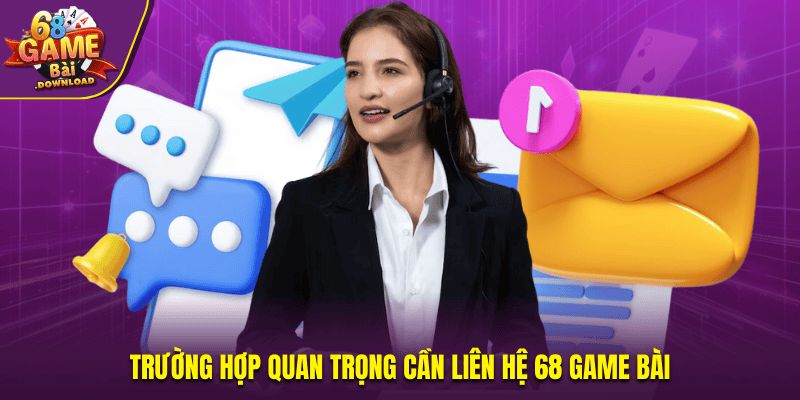 Trường hợp quan trọng cần liên hệ cho 68 Game Bài